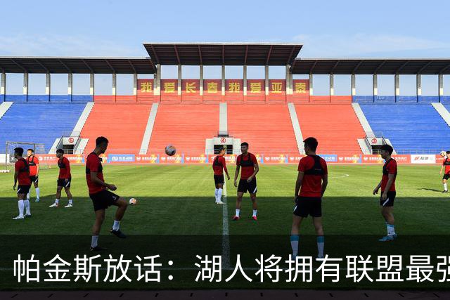 帕金斯放话：湖人将拥有联盟最强进攻