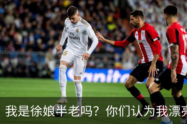 我是徐娘半老吗？你们认为我漂亮吗？
