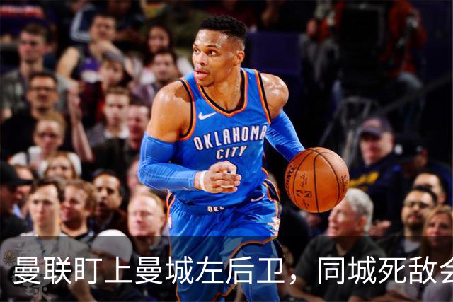 曼联盯上曼城左后卫，同城死敌会放人吗？